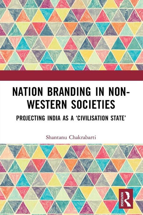 Titel: "Nation Branding in Non-Western Societies". Untertitel: "Projecting India as a 'Civilisation State'". Autor: Shantanu Chakrabarti. Buntes Dreiecksmuster.