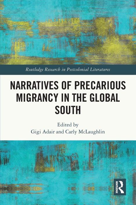 NARRATIVES OF PRECARIOUS MIGRANCY IN THE GLOBAL SOUTH, herausgegeben von Gigi Adair und Carly McLaughlin. Blau-gelbe abstrakte Kunst.