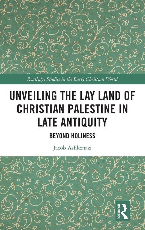"UNVEILING THE LAY LAND OF CHRISTIAN PALESTINE IN LATE ANTIQUITY BEYOND HOLINESS. Jacob Ashkenazi." Ornamente auf Grün.