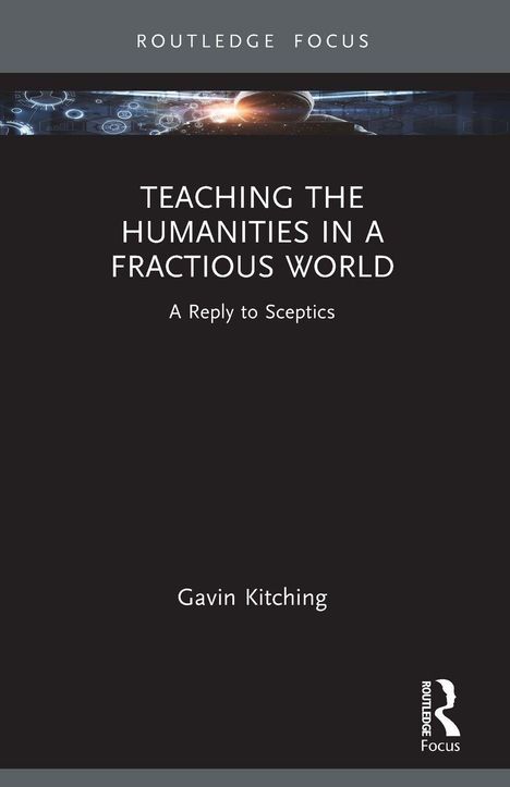 "ROUTLEDGE FOCUS. TEACHING THE HUMANITIES IN A FRACTIOUS WORLD. A Reply to Sceptics. Gavin Kitching." Oben dunkles Design.