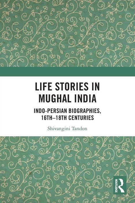"Life Stories in Mughal India: Indo-Persian Biographies, 16th-18th Centuries" von Shivangini Tandon. Grünes Muster.