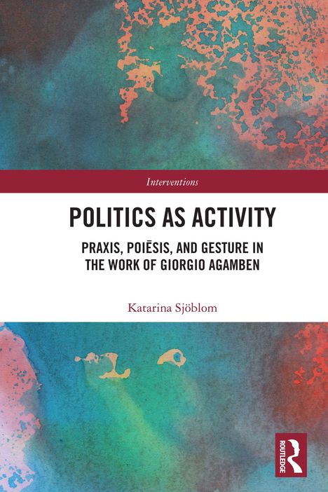 „Politics as Activity: Praxis, Poiésis, and Gesture in the Work of Giorgio Agamben“ von Katarina Sjöblom. Buntes, abstraktes Design.
