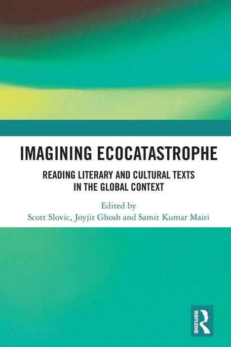 Titel: IMAGINING ECOCATASTROPHE. Herausgeber: Scott Slovic, Joyjit Ghosh, Samit Kumar Maiti. Hintergrund: abstrakt, grün-gelber Verlauf.