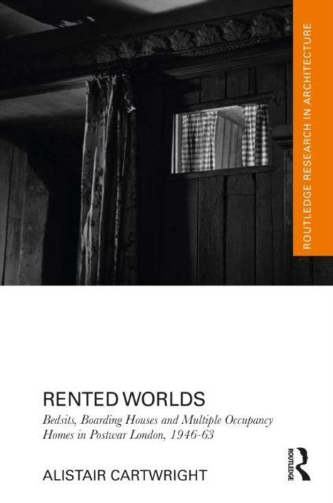"Rented Worlds: Bedsits, Boarding Houses and Multiple Occupancy Homes in Postwar London, 1946-63" von Alistair Cartwright.