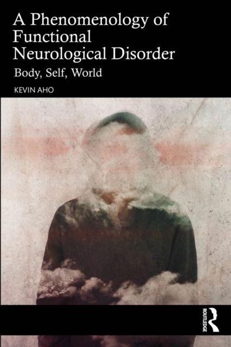 "A Phenomenology of Functional Neurological Disorder: Body, Self, World" von Kevin Aho. Ein verwischtes Menschbild.