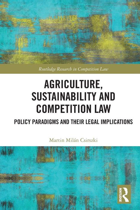 Titel: Agriculture, Sustainability and Competition Law. Untertitel: Policy Paradigms and Their Legal Implications. Autor: Martin Milán Csirszki. Buntes, abstraktes Muster im Hintergrund.
