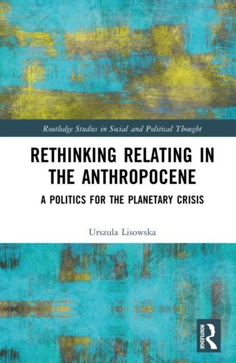 "Rethinking Relating in the Anthropocene: A Politics for the Planetary Crisis" von Urszula Lisowska. Hintergrund abstrakt bunt.