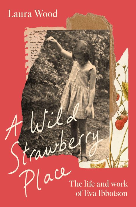 „Laura Wood“, „A Wild Strawberry Place“, „The life and work of Eva Ibbotson“. Collage: Mädchen, Erdbeer-Illustration.