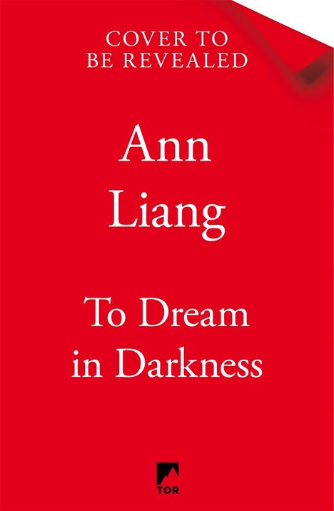 Text oben: "COVER TO BE REVEALED". Dann "Ann Liang", "To Dream in Darkness". Unten ein schwarzes Logo mit dem Wort "TOR". Hintergrund rot.