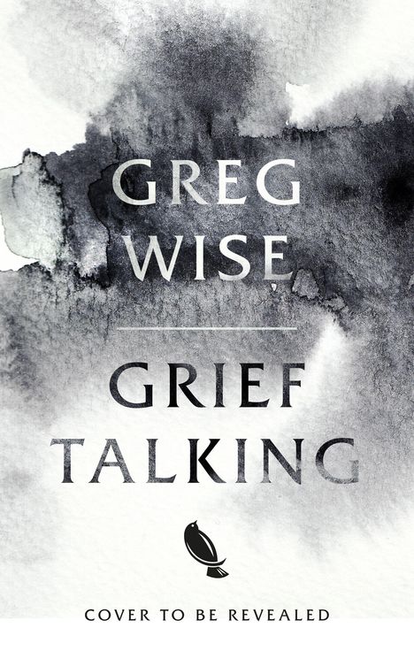 "Greg Wise, Grief Talking, Cover to be revealed." Aquarellhintergrund in Schwarz-Grau Tönen, stilisierte Vogel-Illustration.