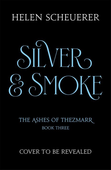 „HELEN SCHEUERER“, „SILVER & SMOKE“, „THE ASHES OF THEZMARR BOOK THREE“, „COVER TO BE REVEALED“ in blau und weiß auf schwarz.