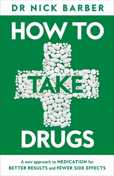 "Dr Nick Barber: HOW TO TAKE DRUGS; A new approach to medication for better results and fewer side effects." Text grün, weiße Pillen.