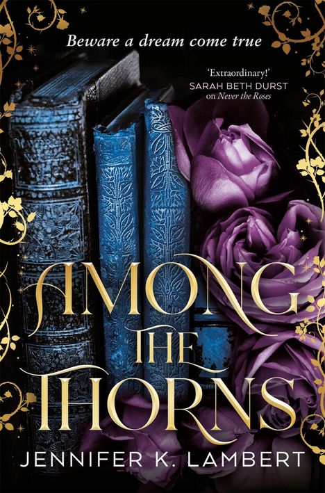 „Beware a dream come true“, „Extraordinary! Sarah Beth Durst“, „AMONG THE THORNS“, „JENNIFER K. LAMBERT“. Goldene Muster, lila Rosen, blaue Bücher.
