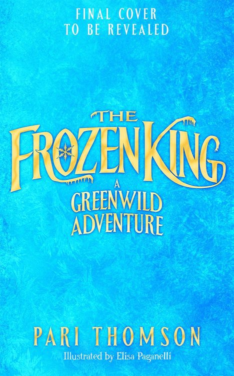 Text: "Final Cover to Be Revealed. The Frozen King: A Greenwild Adventure. Pari Thomson. Illustrated by Elisa Paganelli." 

Ein blaues Hintergrunddesign.