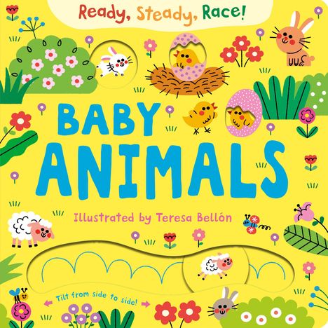 "Ready, Steady, Race! BABY ANIMALS Illustrated by Teresa Bellón. Tilt from side to side!" Bunte Babytiere und Blumen.