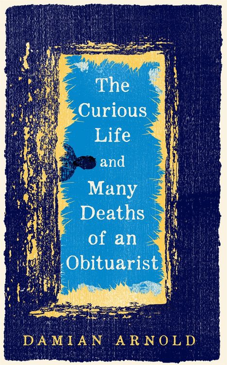 Text: "The Curious Life and Many Deaths of an Obituarist" und "Damian Arnold". Illustration, blaue und gelbe Struktur mit Kopf.