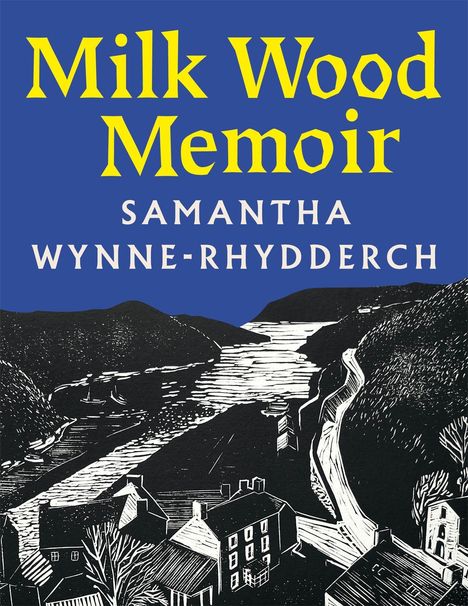 „Milk Wood Memoir, Samantha Wynne-Rhydderch“ steht in gelb-blauer Schrift. Darunter eine schwarz-weiße Illustration von Häusern an einem Fluss.