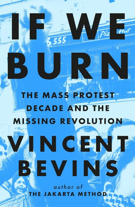 Vincent Bevins: If We Burn: The Mass Protest Decade and the Missing Revolution, Buch