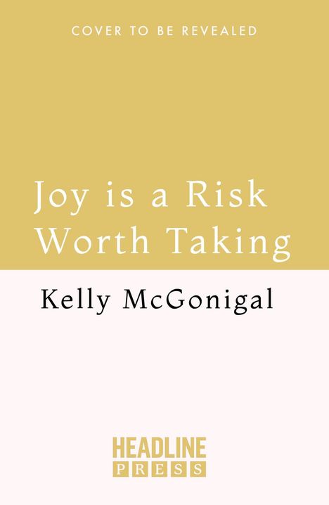 Text: "Joy is a Risk Worth Taking" von Kelly McGonigal, "COVER TO BE REVEALED", "HEADLINE PRESS". Schlichtes Layout mit beigem Hintergrund.