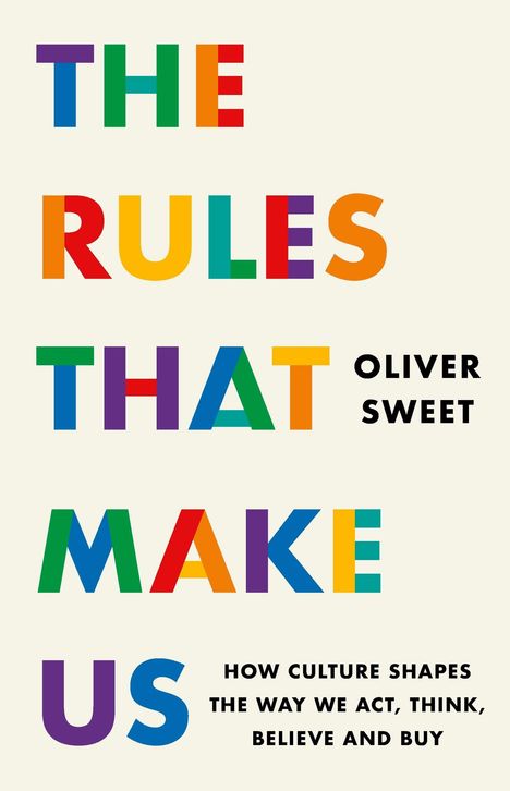 Texte: "THE RULES THAT MAKE US", "OLIVER SWEET", "HOW CULTURE SHAPES THE WAY WE ACT, THINK, BELIEVE AND BUY." Bunte Buchstaben.
