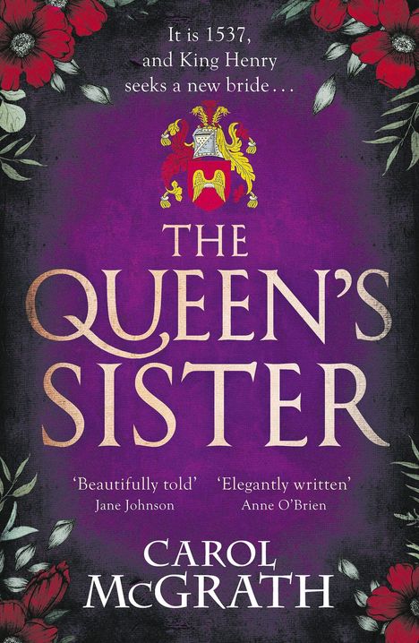 "It is 1537, and King Henry seeks a new bride... THE QUEEN'S SISTER. 'Beautifully told' - Jane Johnson. 'Elegantly written' - Anne O'Brien. Carol McGrath." 
Purpurfarben mit roten Blumen und einem Wappen.
