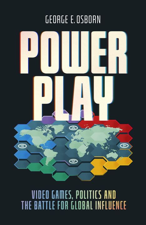 "George E. Osborn", "POWER PLAY", "Video Games, Politics and the Battle for Global Influence". Weltkarte und bunte Hexagone.