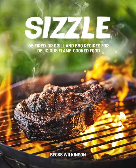 "SIZZLE: 65 Fired-Up Grill and BBQ Recipes. Becks Wilkinson. Ein saftiges Steak auf einem Grill mit Flammen im Hintergrund."
