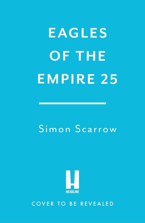 "EAGLES OF THE EMPIRE 25", "Simon Scarrow", "COVER TO BE REVEALED". Türkiser Hintergrund mit einem Logo.