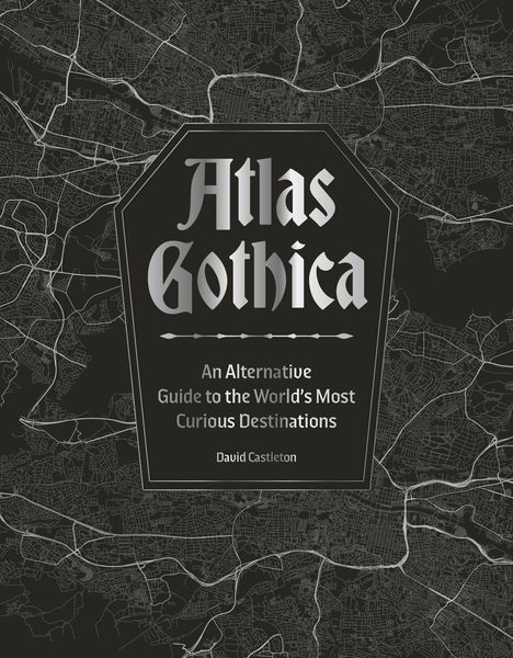 "Atlas Gothica: An Alternative Guide to the World's Most Curious Destinations" von David Castleton. Düstere Kartenhintergrund.