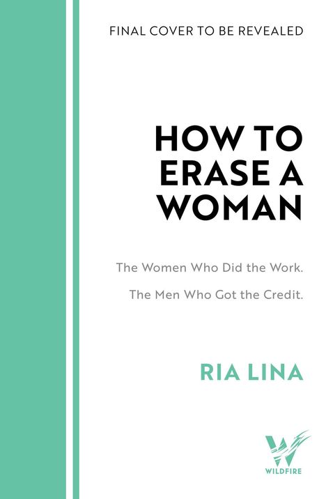 "FINAL COVER TO BE REVEALED. HOW TO ERASE A WOMAN. The Women Who Did the Work. The Men Who Got the Credit. RIA LINA."