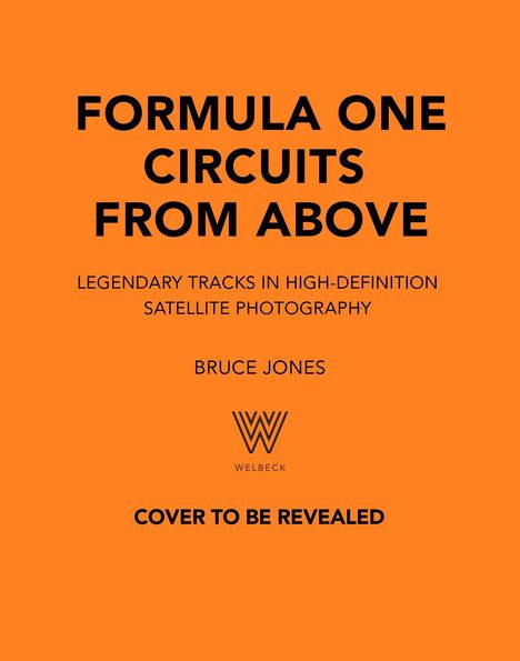 FORMULA ONE CIRCUITS FROM ABOVE. LEGENDARY TRACKS IN HIGH-DEFINITION SATELLITE PHOTOGRAPHY. BRUCE JONES. WELBECK. COVER TO BE REVEALED.