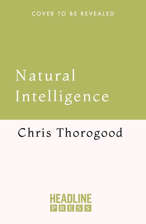 "Cover to be revealed", "Natural Intelligence", "Chris Thorogood"; unten "Headline Press" in einem grünen und weißen Design.