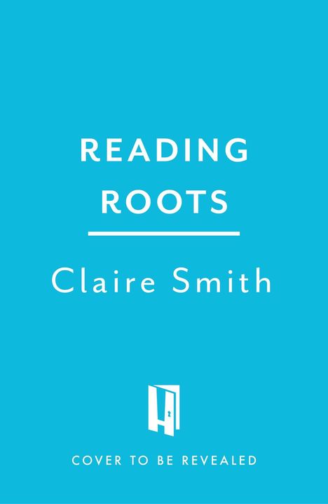 Text: "READING ROOTS", "Claire Smith", "COVER TO BE REVEALED". Blaues Cover, unten ein stilisiertes Tür-Logo.