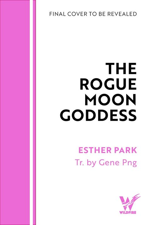 FINAL COVER TO BE REVEALED. THE ROGUE MOON GODDESS. ESTHER PARK. Tr. by Gene Png. Wildfire-Logo unten rechts, rosa Streifen links.