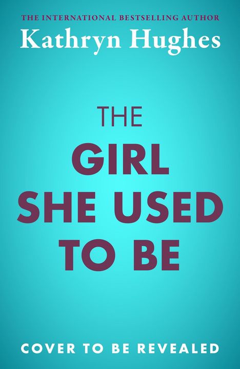 „The Girl She Used To Be“ von Kathryn Hughes. Unten: „Cover to be revealed“. Hintergrund in kräftigem Blau.