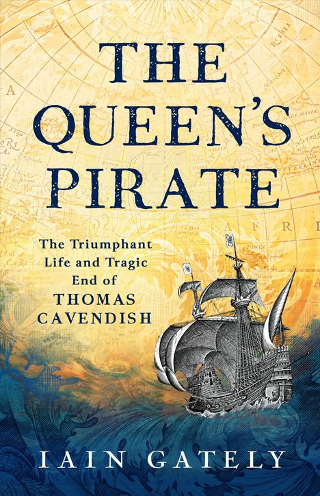 Titel: "The Queen's Pirate". Untertitel: "The Triumphant Life and Tragic End of Thomas Cavendish". Autor: Iain Gately. Illustration: Altes Segelschiff vor einer Seekarte.
