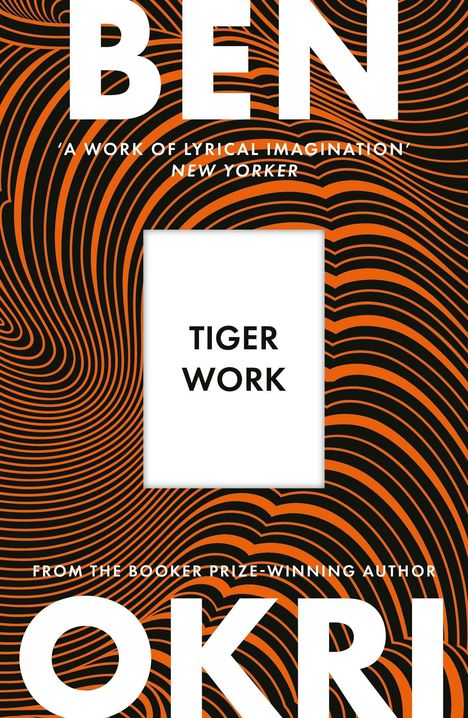 „Tiger Work“, „Ben Okri“, „’A work of lyrical imagination‘ - New Yorker“. Hintergrund: schwarze und orange Wellenlinien.