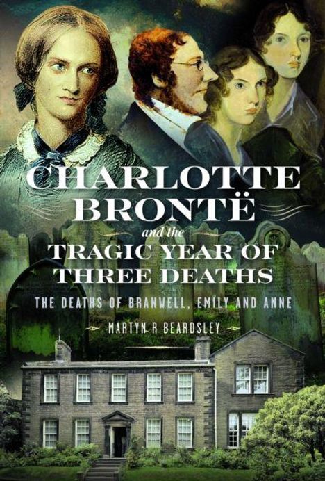 Text: "Charlotte Brontë and the Tragic Year of Three Deaths. The Deaths of Branwell, Emily and Anne. Martyn R Beardsley." Illustration von vier Personen und einem Haus.