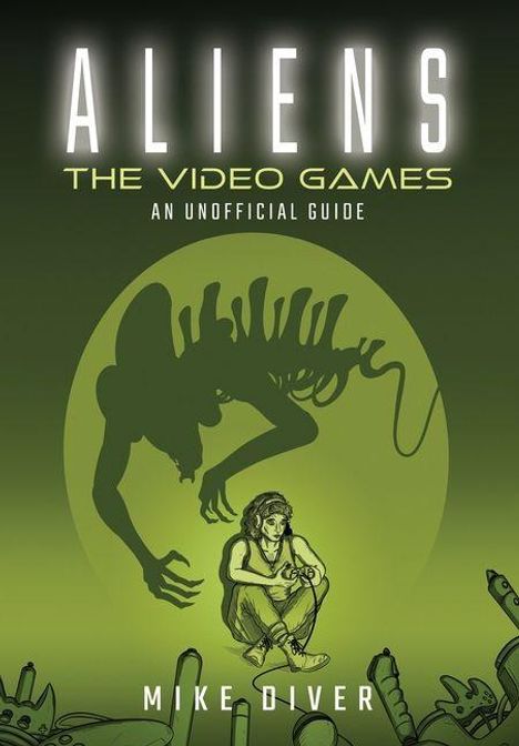 „ALIENS“, „THE VIDEO GAMES“, „AN UNOFFICIAL GUIDE“, „MIKE DIVER“. Dunkelgrünes Cover mit Alien-Silhouette über sitzendem Menschen.