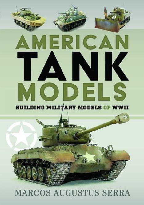 „American Tank Models: Building Military Models of WWII“ von Marcos Augustus Serra. Drei Panzermodelle und ein großes Modell.