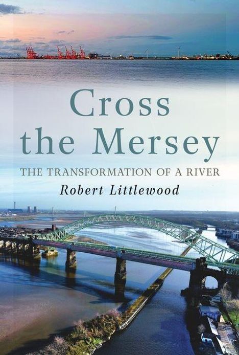 "Cross the Mersey: The Transformation of a River" von Robert Littlewood. Zwei Ansichten eines Flusses mit Brücken.