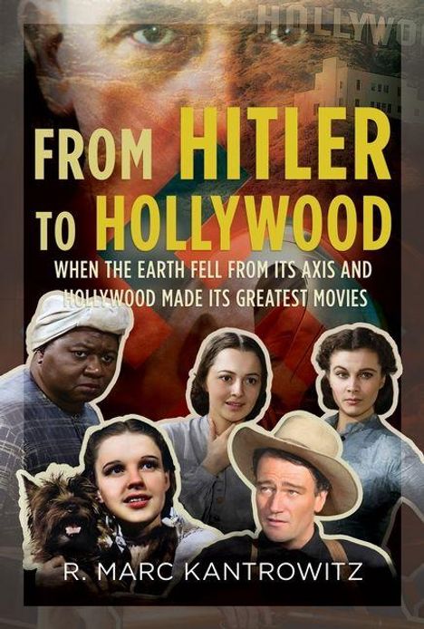 Text: "FROM HITLER TO HOLLYWOOD", "WHEN THE EARTH FELL FROM ITS AXIS AND HOLLYWOOD MADE ITS GREATEST MOVIES", "R. MARC KANTROWITZ". Collage bekannter Filmszenen.