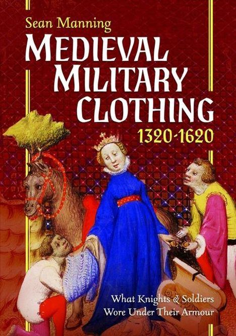 Text: "Sean Manning Medieval Military Clothing 1320-1620. What Knights & Soldiers Wore Under Their Armour." 
Illustration: Drei Personen in mittelalterlicher Kleidung, Mittelpunkt: eine gekrönte Figur.
