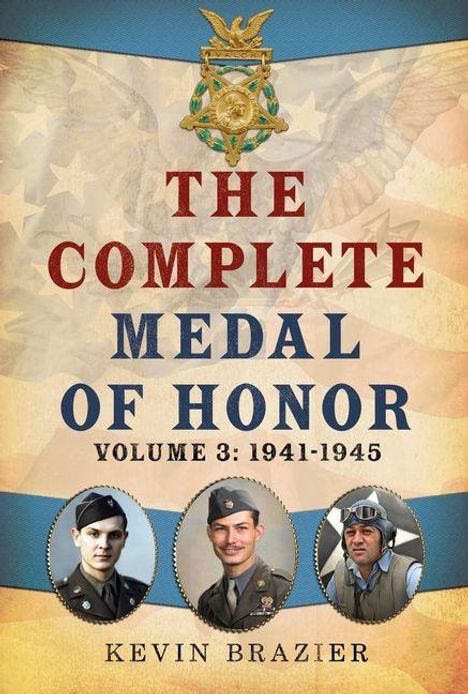 "The Complete Medal of Honor: Volume 3: 1941-1945" von Kevin Brazier. Drei Soldatenfotos unten, Adler und Flaggenmotiv im Hintergrund.