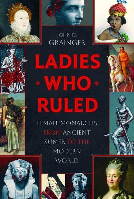 John D. Grainger: Ladies Who Ruled. Female Monarchs From Ancient Sumer to the Modern World. Porträts von Königinnen umrahmen.