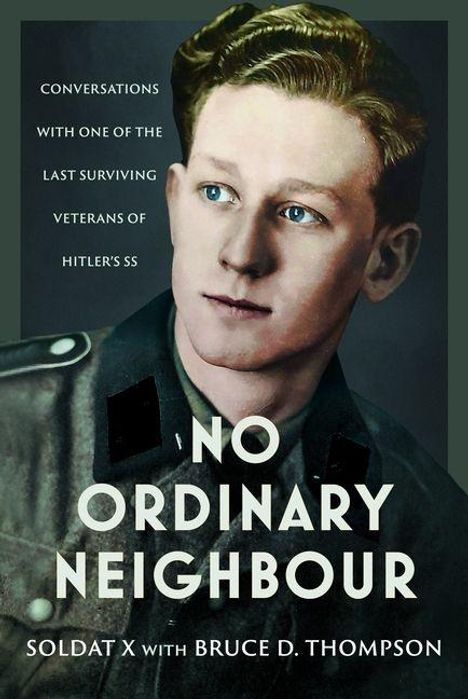 "Conversations with one of the last surviving veterans of Hitler's SS. No Ordinary Neighbour. Soldat X with Bruce D. Thompson." Ein Porträt eines Mannes in einer Uniform.