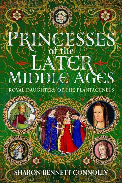 "Princesses of the Later Middle Ages. Royal Daughters of the Plantagenets. Sharon Bennett Connolly." Grüne dekorative Umrandung mit Porträtmedaillons.