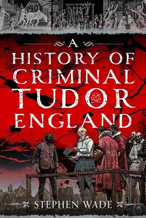 Text: "A History of Criminal Tudor England" von Stephen Wade. Illustration: Personen in historischen Kostümen vor rotem Hintergrund.