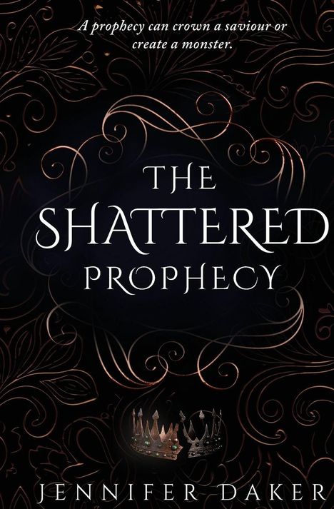 "A prophecy can crown a saviour or create a monster. The Shattered Prophecy. Jennifer Daker." Verschnörkeltes Design.