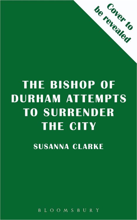 Text: „THE BISHOP OF DURHAM ATTEMPTS TO SURRENDER THE CITY“, „SUSANNA CLARKE“, „Cover to be revealed“. Grüner Hintergrund.